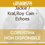 Jackie / Kral,Roy Cain - Echoes cd musicale di Jackie / Kral,Roy Cain