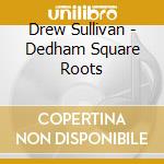 Drew Sullivan - Dedham Square Roots cd musicale di Drew Sullivan