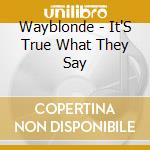 Wayblonde - It'S True What They Say cd musicale di Wayblonde