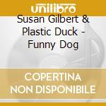 Susan Gilbert & Plastic Duck - Funny Dog cd musicale di Susan Gilbert & Plastic Duck