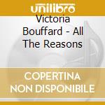 Victoria Bouffard - All The Reasons cd musicale di Victoria Bouffard