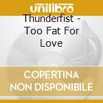 Thunderfist - Too Fat For Love cd