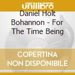 Daniel Holt Bohannon - For The Time Being cd