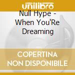 Null Hype - When You'Re Dreaming cd musicale di Null Hype