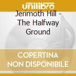 Jerimoth Hill - The Halfway Ground cd