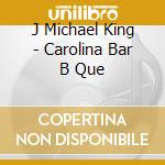 J Michael King - Carolina Bar B Que cd musicale di J Michael King
