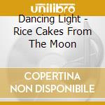 Dancing Light - Rice Cakes From The Moon cd