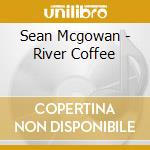 Sean Mcgowan - River Coffee cd musicale di Sean Mcgowan
