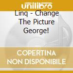 Linq - Change The Picture George! cd