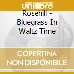Rosehill - Bluegrass In Waltz Time cd musicale di Rosehill