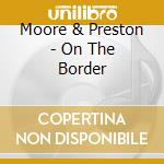 Moore & Preston - On The Border cd