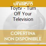 Toytv - Turn Off Your Television cd musicale di Toytv