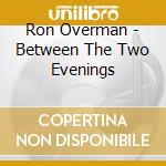 Ron Overman - Between The Two Evenings cd