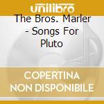 The Bros. Marler - Songs For Pluto cd musicale di The Bros. Marler