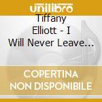 Tiffany Elliott - I Will Never Leave You cd musicale di Tiffany Elliott