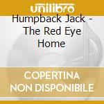 Humpback Jack - The Red Eye Home cd musicale di Humpback Jack