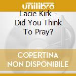 Lacie Kirk - Did You Think To Pray? cd