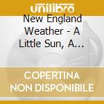 New England Weather - A Little Sun, A Little Rain cd musicale di New England Weather