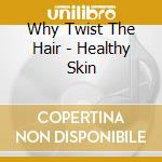 Why Twist The Hair - Healthy Skin cd