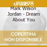 Mark Wilson Jordan - Dream About You cd musicale di Mark Wilson Jordan
