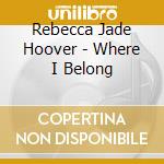 Rebecca Jade Hoover - Where I Belong cd musicale di Rebecca Jade Hoover