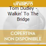 Tom Dudley - Walkin' To The Bridge cd