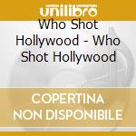 Who Shot Hollywood - Who Shot Hollywood cd musicale di Who Shot Hollywood