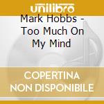 Mark Hobbs - Too Much On My Mind cd