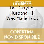 Dr. Darryl F. Husband - I Was Made To Worship cd musicale di Dr. Darryl F. Husband