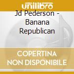 Jd Pederson - Banana Republican cd