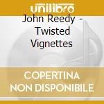 John Reedy - Twisted Vignettes cd