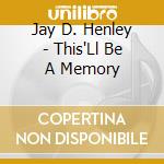 Jay D. Henley - This'Ll Be A Memory cd