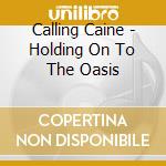 Calling Caine - Holding On To The Oasis cd musicale di Calling Caine