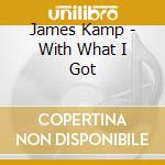 James Kamp - With What I Got cd musicale di James Kamp
