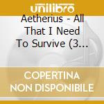 Aetherius - All That I Need To Survive (3 Cd) cd musicale di Aetherius