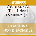 Aetherius - All That I Need To Survive (3 Cd) cd