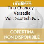 Tina Chancey - Versatile Viol: Scottish & Irish Music cd musicale di Tina Chancey