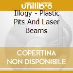 Illogy - Plastic Pits And Laser Beams cd