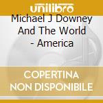 Michael J Downey And The World - America cd musicale di Michael J Downey And The World