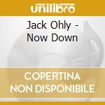 Jack Ohly - Now Down cd
