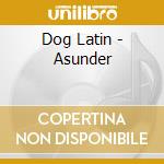 Dog Latin - Asunder cd