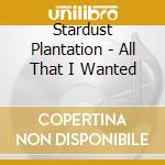 Stardust Plantation - All That I Wanted cd