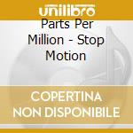 Parts Per Million - Stop Motion cd