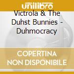 Victrola & The Duhst Bunnies - Duhmocracy cd musicale di Victrola & The Duhst Bunnies