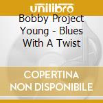 Bobby Project Young - Blues With A Twist cd musicale di Bobby Project Young