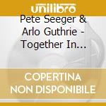 Pete Seeger & Arlo Guthrie - Together In Concert (2 Cd) cd musicale di Seeger Pete & Guthrie Arlo
