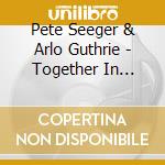 Pete Seeger & Arlo Guthrie - Together In Concert (2 Cd) cd