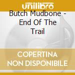 Butch Mudbone - End Of The Trail cd