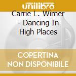 Carrie L. Wimer - Dancing In High Places cd musicale di Carrie L. Wimer