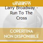 Larry Broadway - Run To The Cross cd